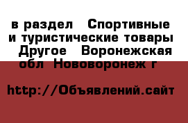  в раздел : Спортивные и туристические товары » Другое . Воронежская обл.,Нововоронеж г.